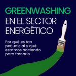 Greenwashing en el sector energético. Por qué es tan perjudicial y qué estamos haciendo para frenarlo